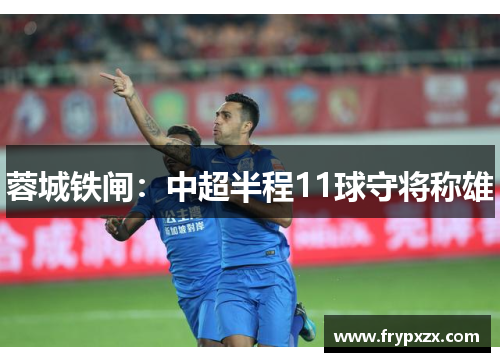 蓉城铁闸:中超半程11球守将称雄